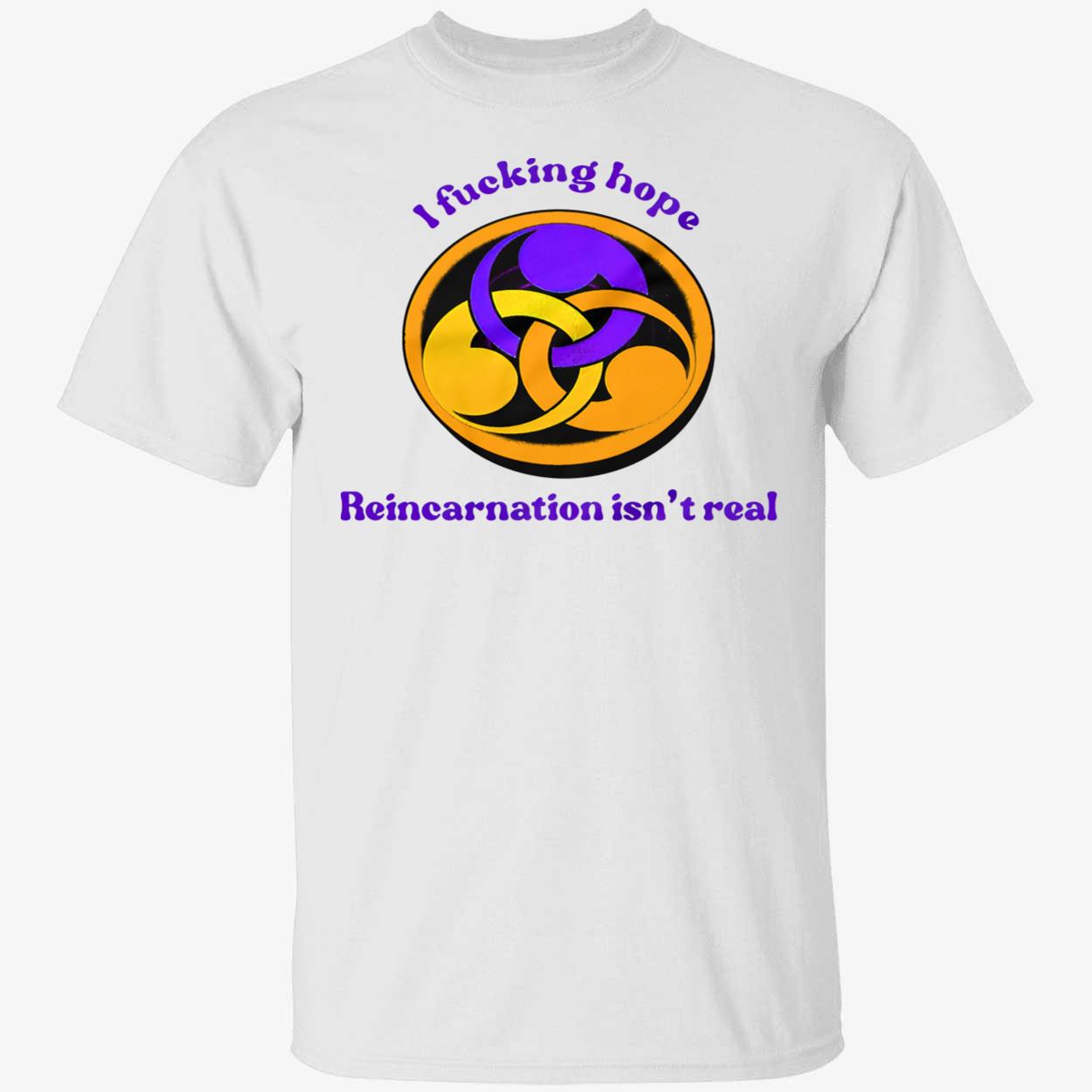 I F*Cking Hope Reincarnation Isn’T Real Shirt I F*Cking Hope Reincarnation Isn’T Real Shirt