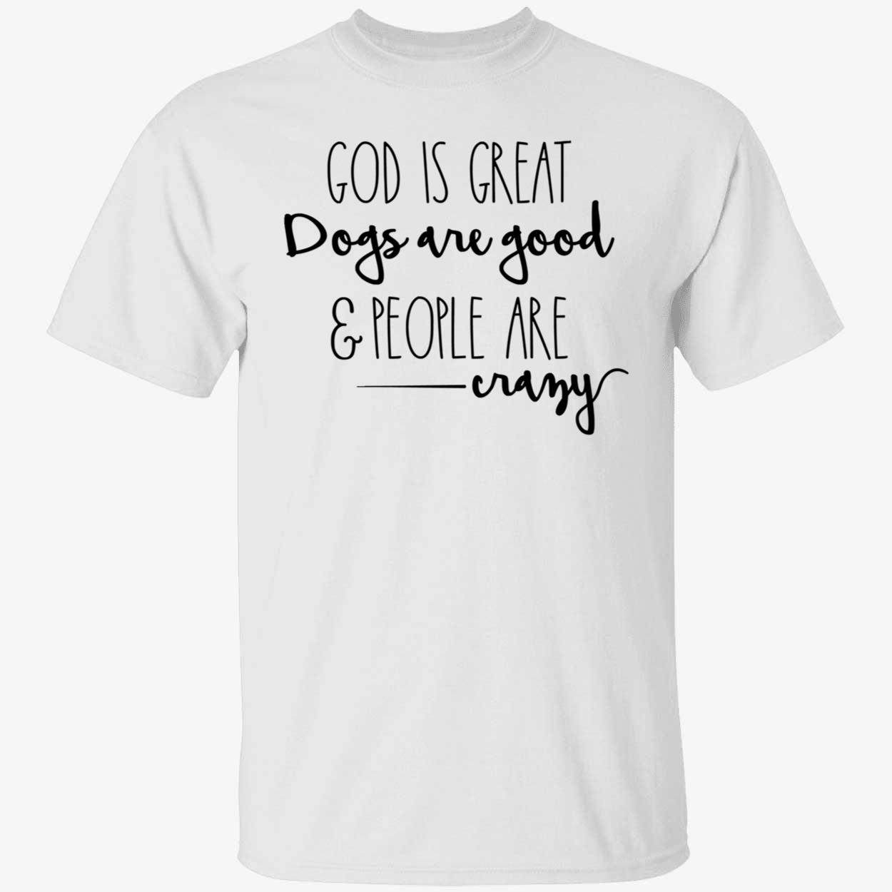 God Is Great Dogs Are Good And People Are Crazy Shirt