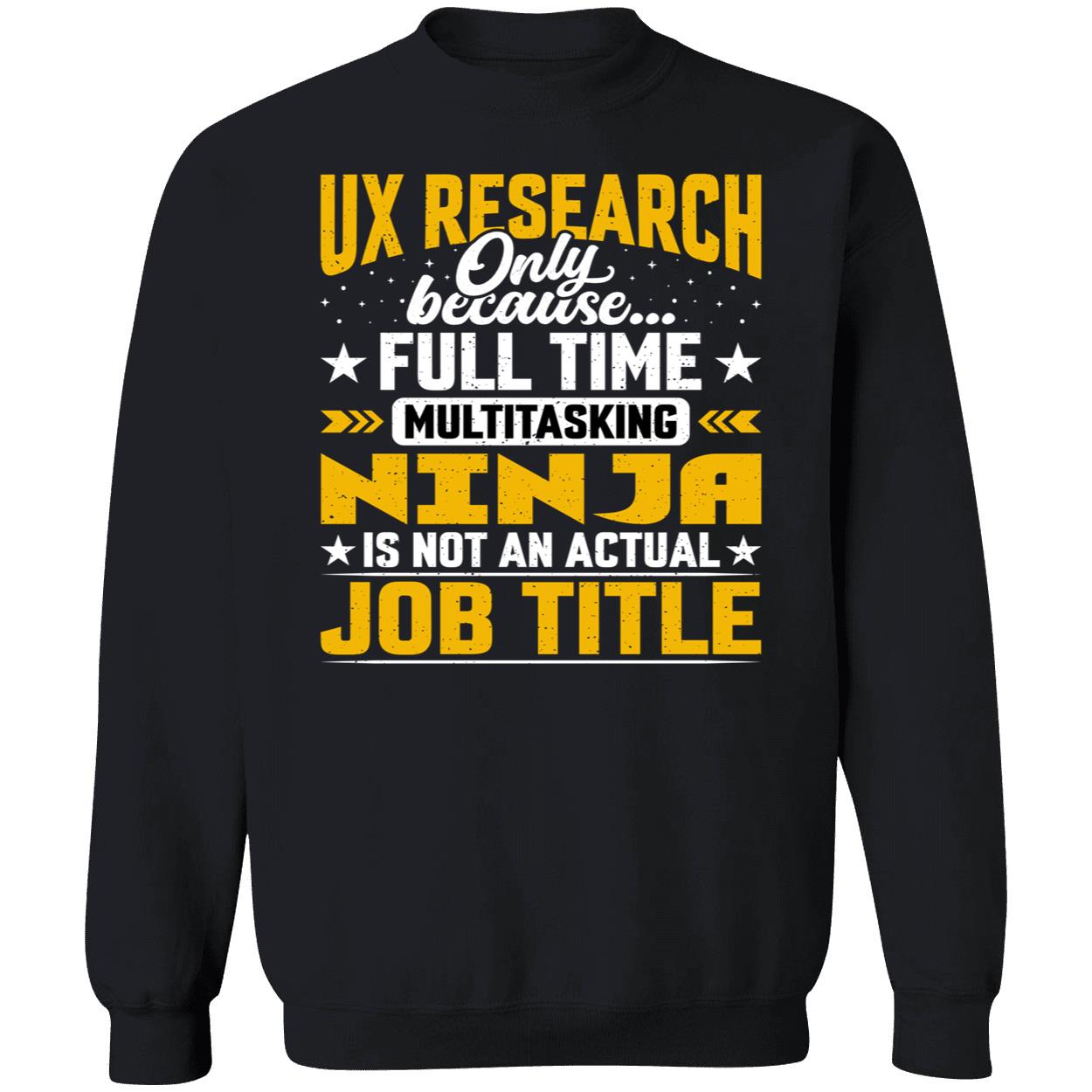 Ux Research Only Because Full Time Multitasking Ninja Sweatshirt Ux Research Only Because Full Time Multitasking Ninja Sweatshirt