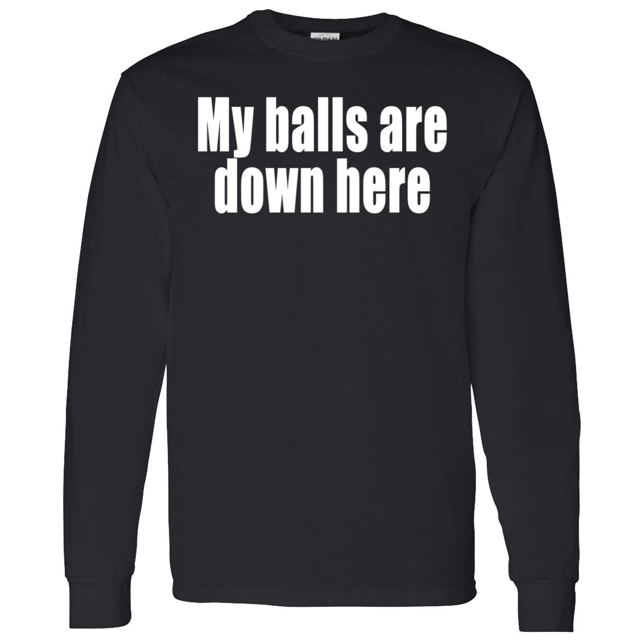 My Balls Are Down Here Shirt My Balls Are Down Here Shirt