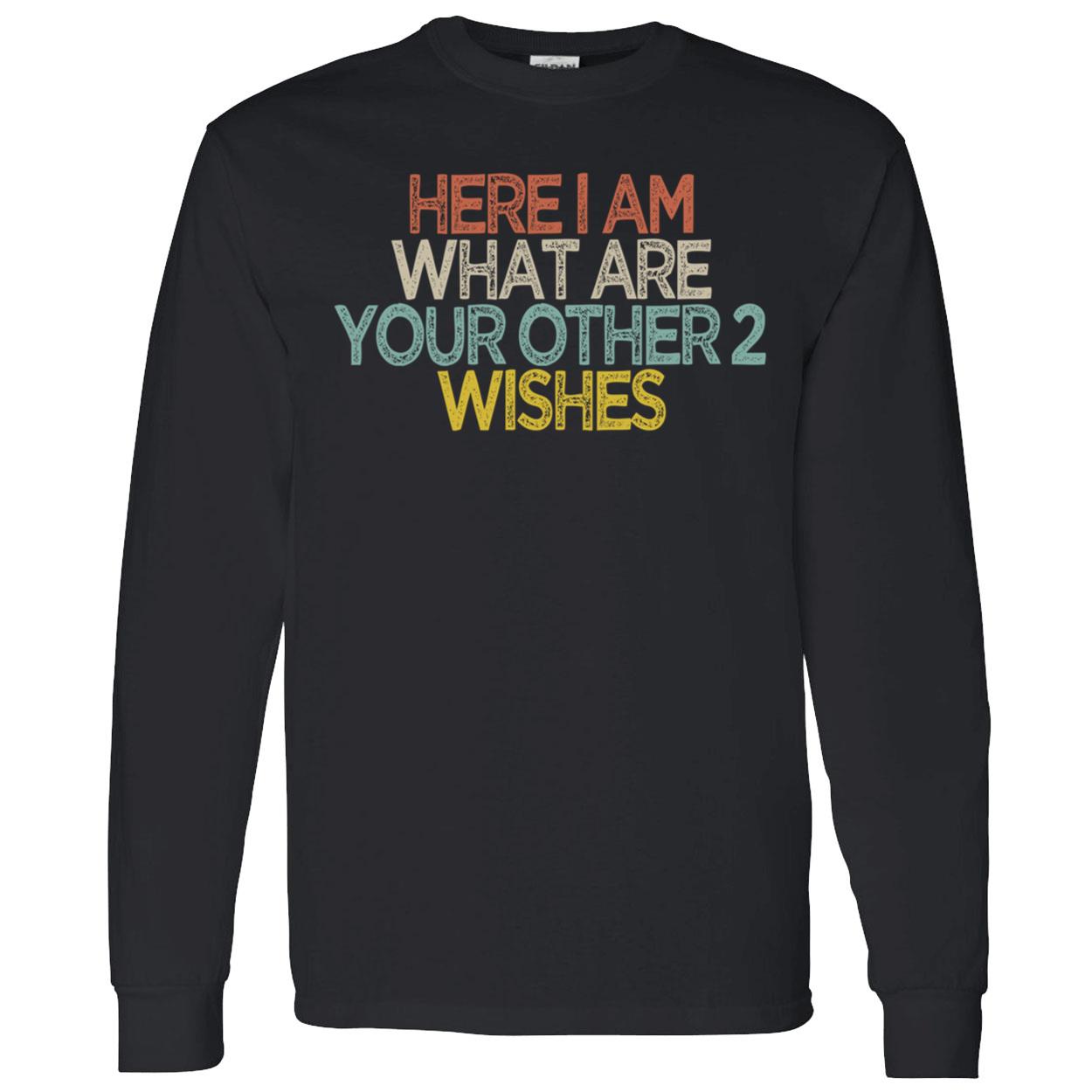 Here I Am What Are You Other 2 Wishes Shirt Here I Am What Are You Other 2 Wishes Shirt