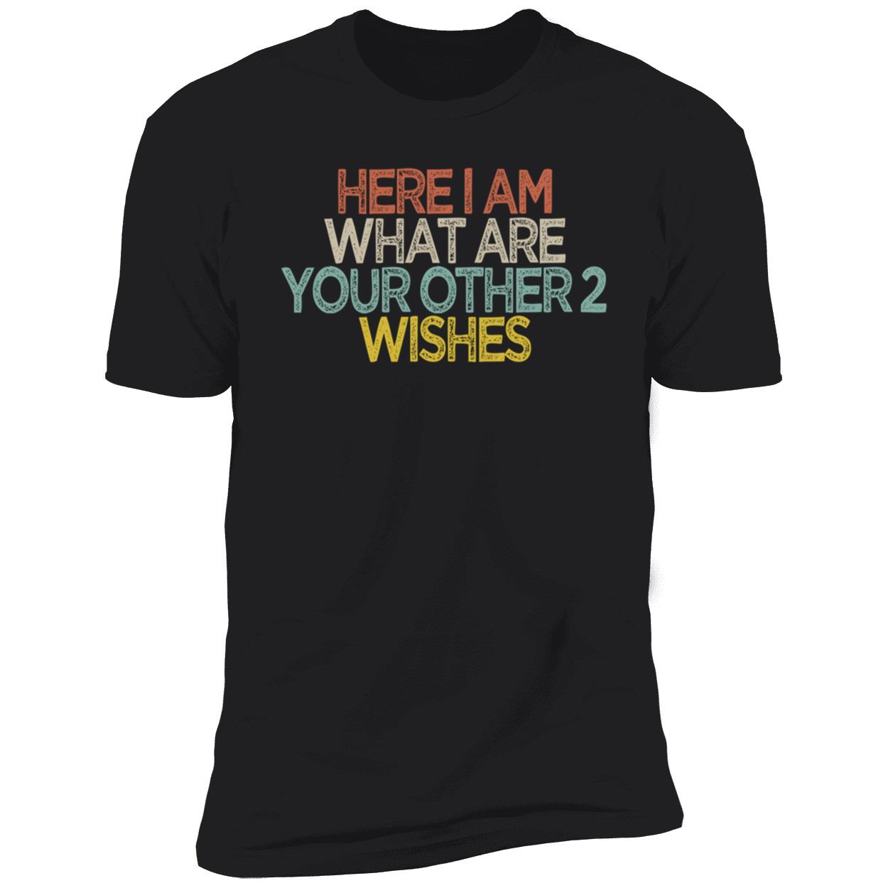Here I Am What Are You Other 2 Wishes Shirt Here I Am What Are You Other 2 Wishes Shirt