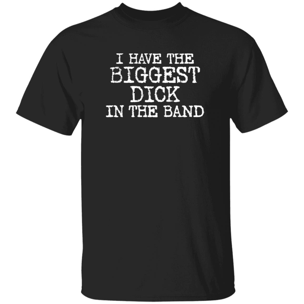 I Have The Biggest D*Ck In The Band Shirt I Have The Biggest D*Ck In The Band Shirt