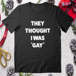 They Thought I Was Gay Shirt