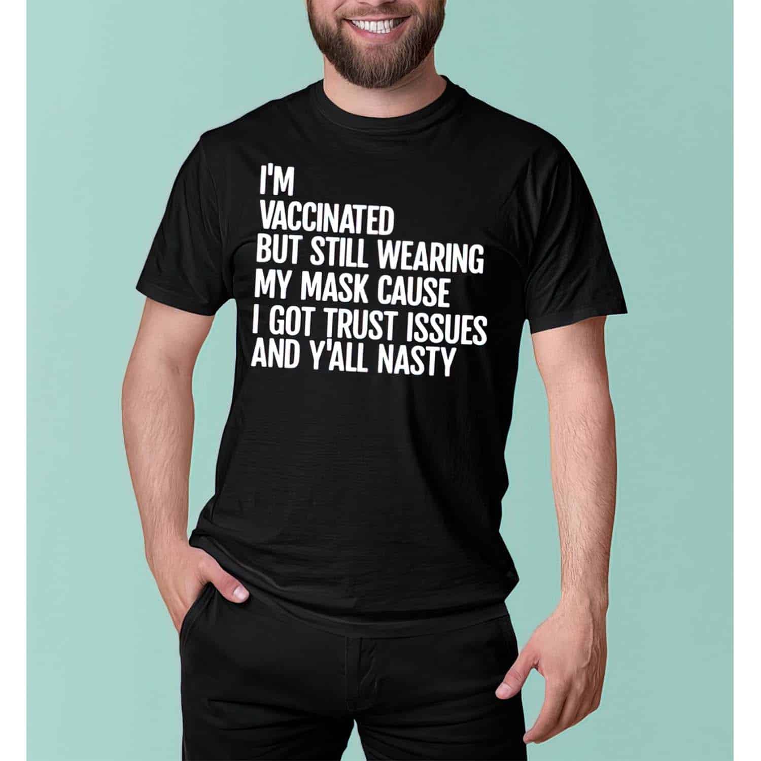 I’M Vaccinated But Still Wearing My Mask Cause I Got Trust Issues And Y’All Nasty Shirt