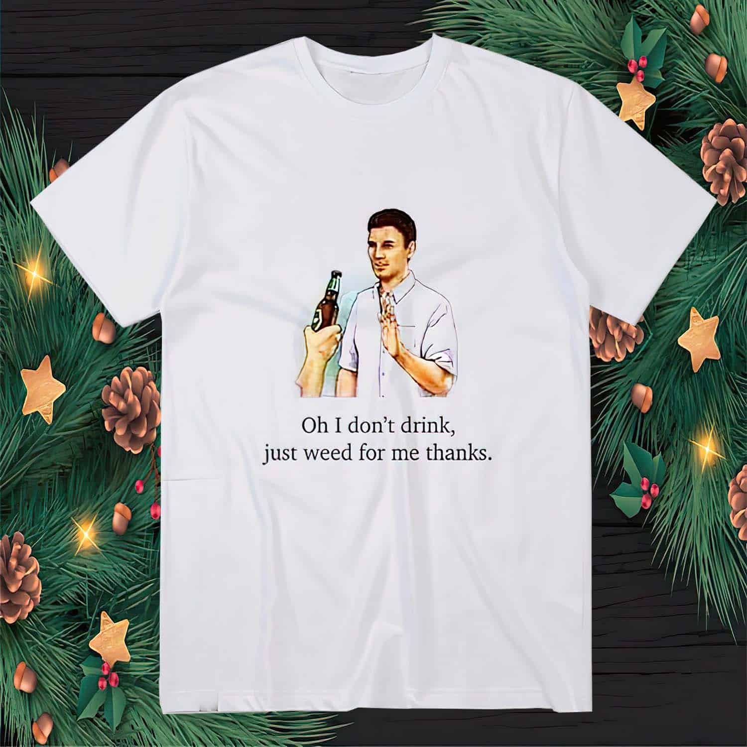 Oh I Don’T Drink Just Weed For Me Thanks Shirt Oh I Don’T Drink Just Weed For Me Thanks Shirt