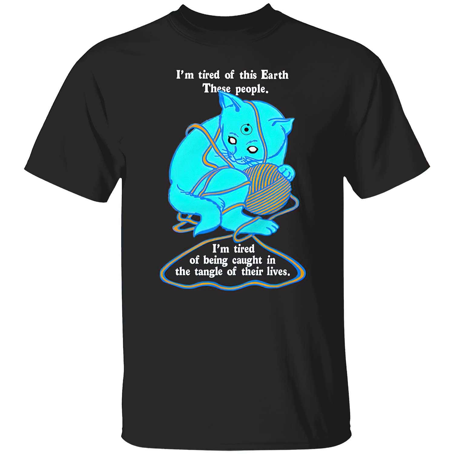 I’M Tired Of This Earth These People I’M Tired Of Being Caught In The Tangle Shirt I’M Tired Of This Earth These People I’M Tired Of Being Caught In The Tangle Shirt
