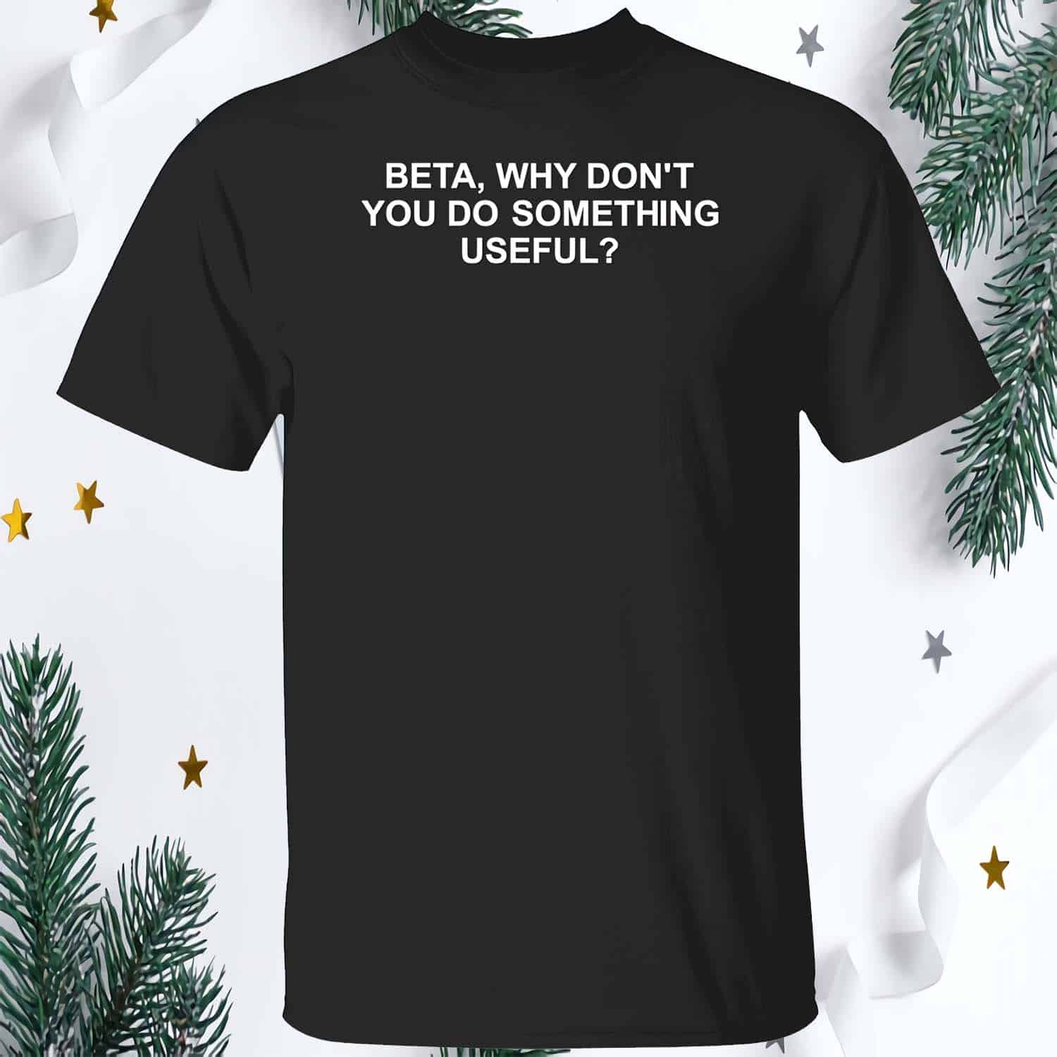 Beta Why Don’T You Do Something Useful Shirt Beta Why Don’T You Do Something Useful Shirt