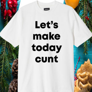 Let’S Make Today Cunt Shirt