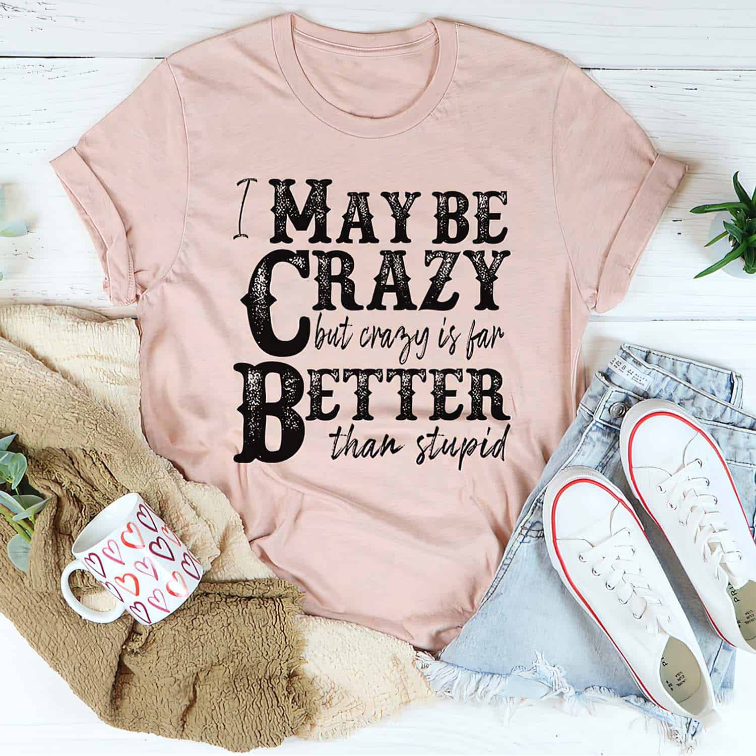 I May Be Crazy But Crazy Is Far Better Than Stupid Shirt I May Be Crazy But Crazy Is Far Better Than Stupid Shirt
