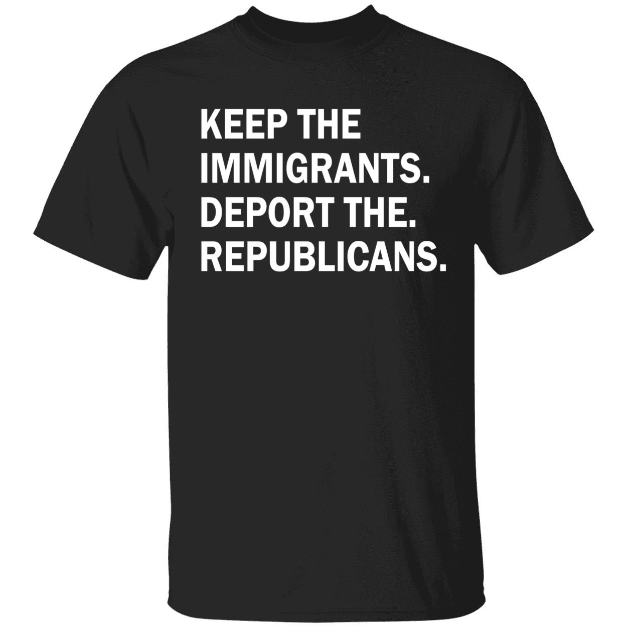 Keep The Immigrants Deport The Republicans Shirt Keep The Immigrants Deport The Republicans Shirt