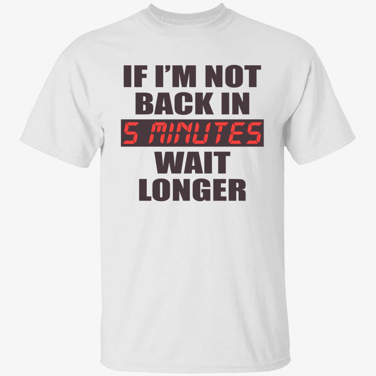 If I’M Not Back In 5 Minutes Wait Longer Shirt
