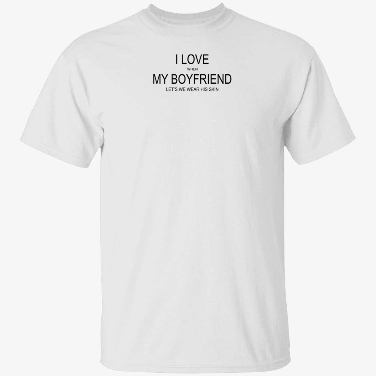 I Love When My Boyfriend Let’S Me Wear His Skin Shirt I Love When My Boyfriend Let’S Me Wear His Skin Shirt