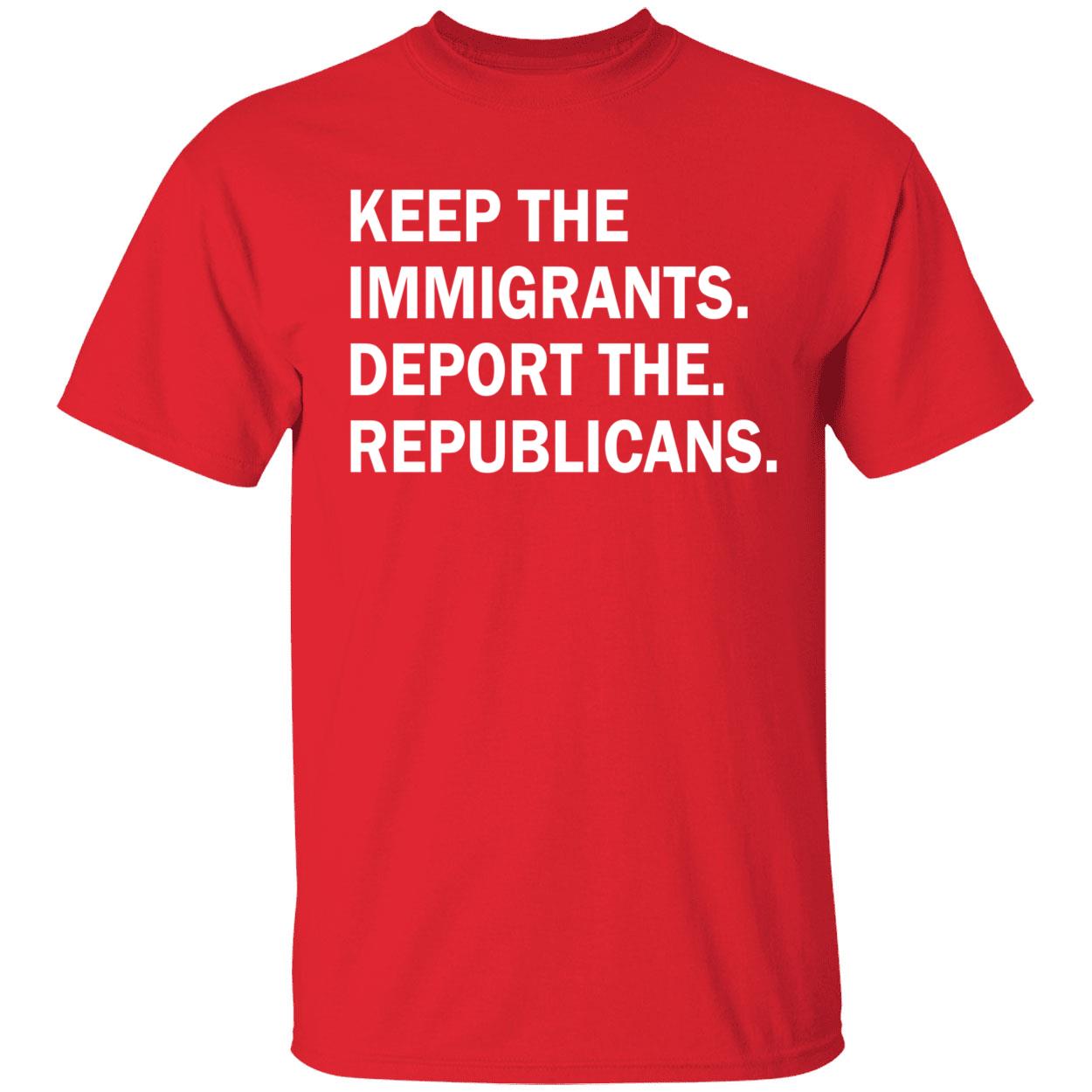 Keep The Immigrants Deport The Republicans Shirt Keep The Immigrants Deport The Republicans Shirt