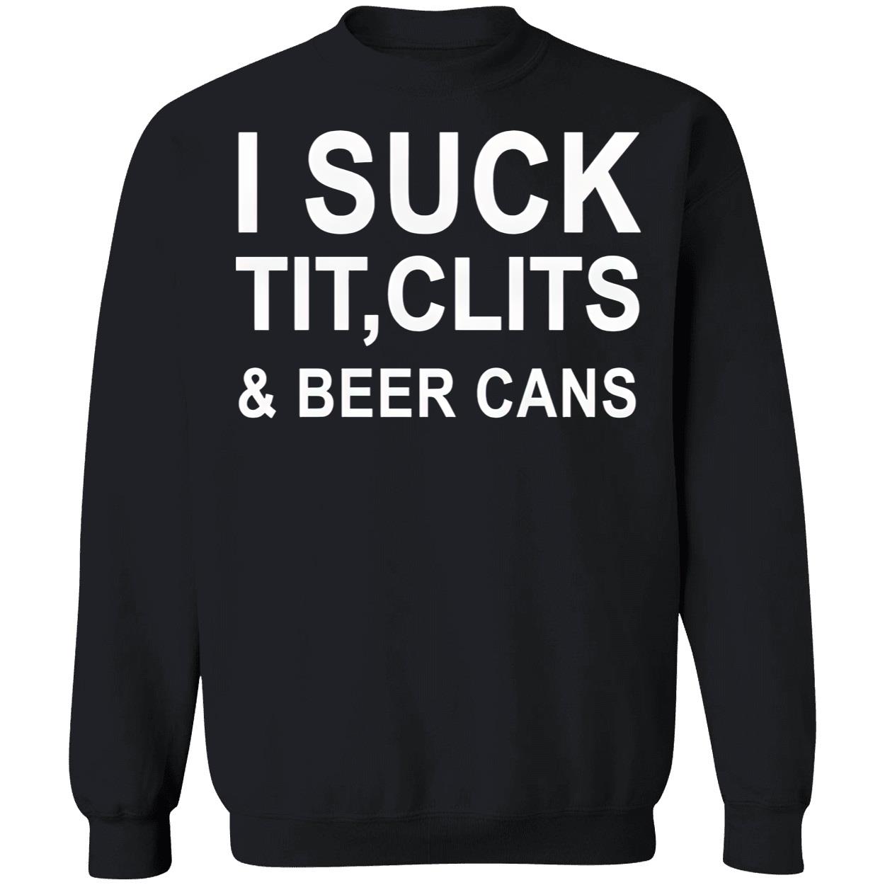 I Suck T*T Cl*Ts And Beer Cans Shirt I Suck T*T Cl*Ts And Beer Cans Shirt