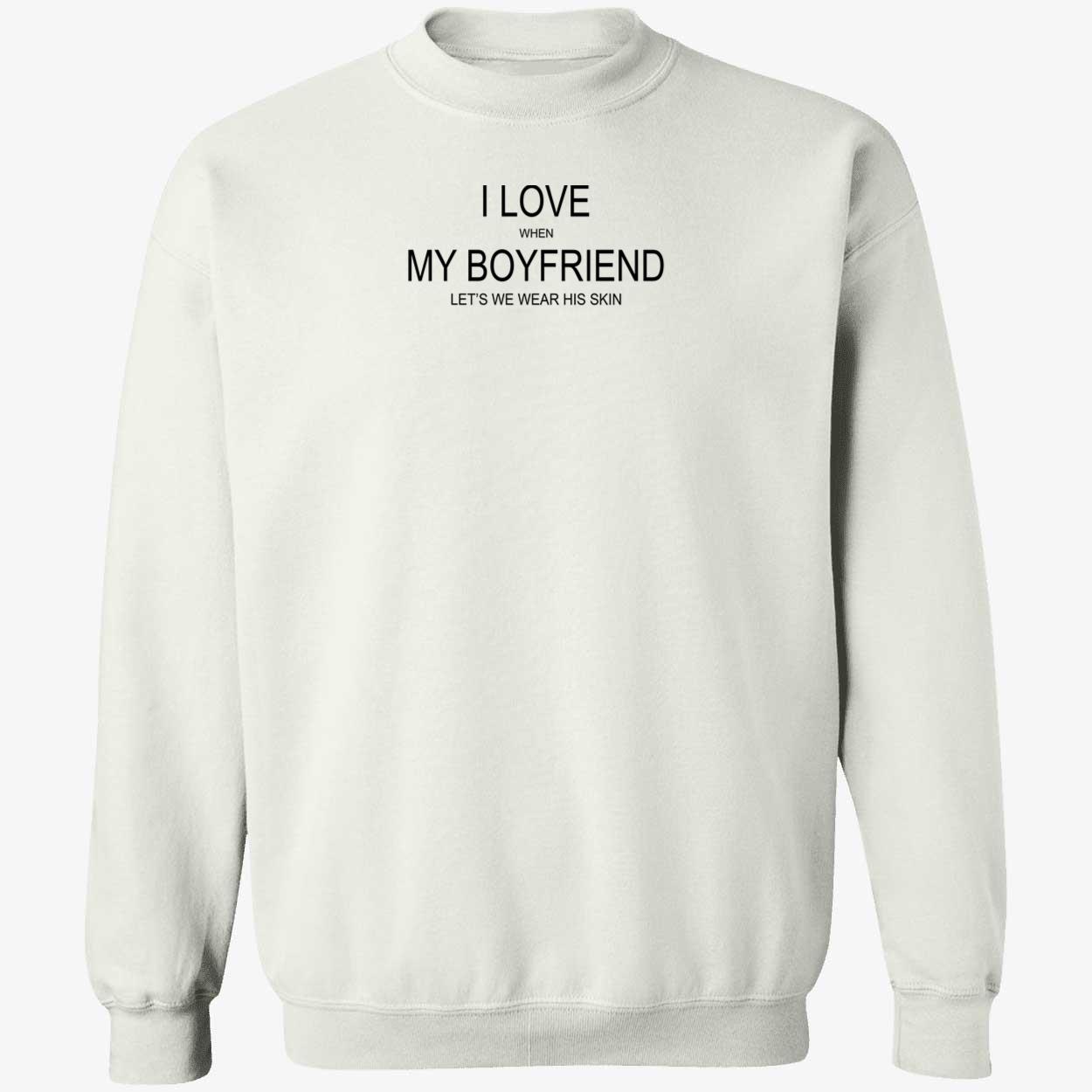 I Love When My Boyfriend Let’S Me Wear His Skin Shirt I Love When My Boyfriend Let’S Me Wear His Skin Shirt