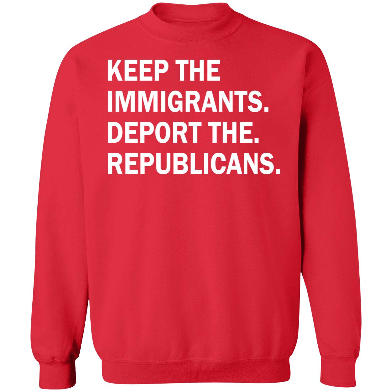 Keep The Immigrants Deport The Republicans Shirt Keep The Immigrants Deport The Republicans Shirt