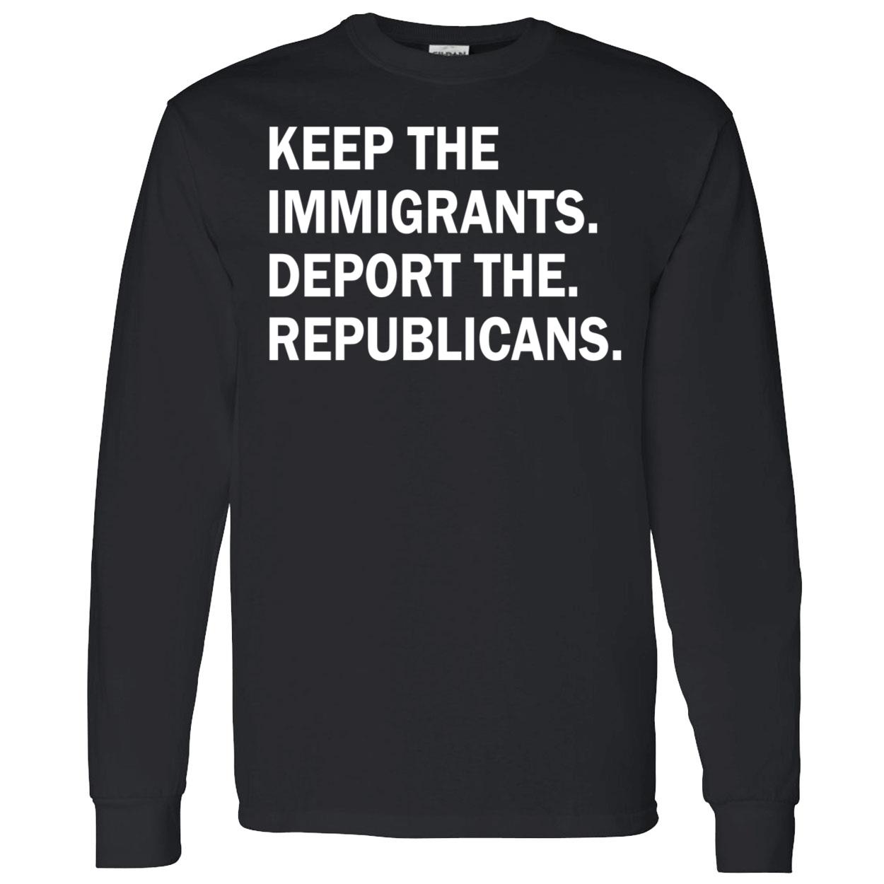 Keep The Immigrants Deport The Republicans Shirt Keep The Immigrants Deport The Republicans Shirt