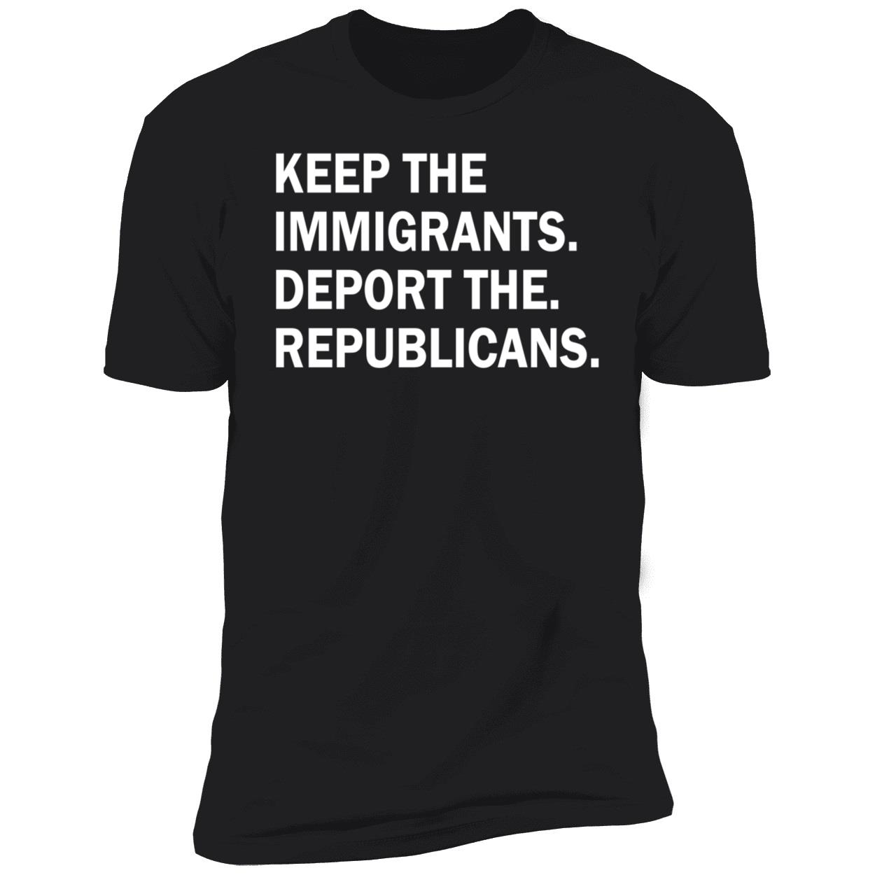 Keep The Immigrants Deport The Republicans Shirt Keep The Immigrants Deport The Republicans Shirt