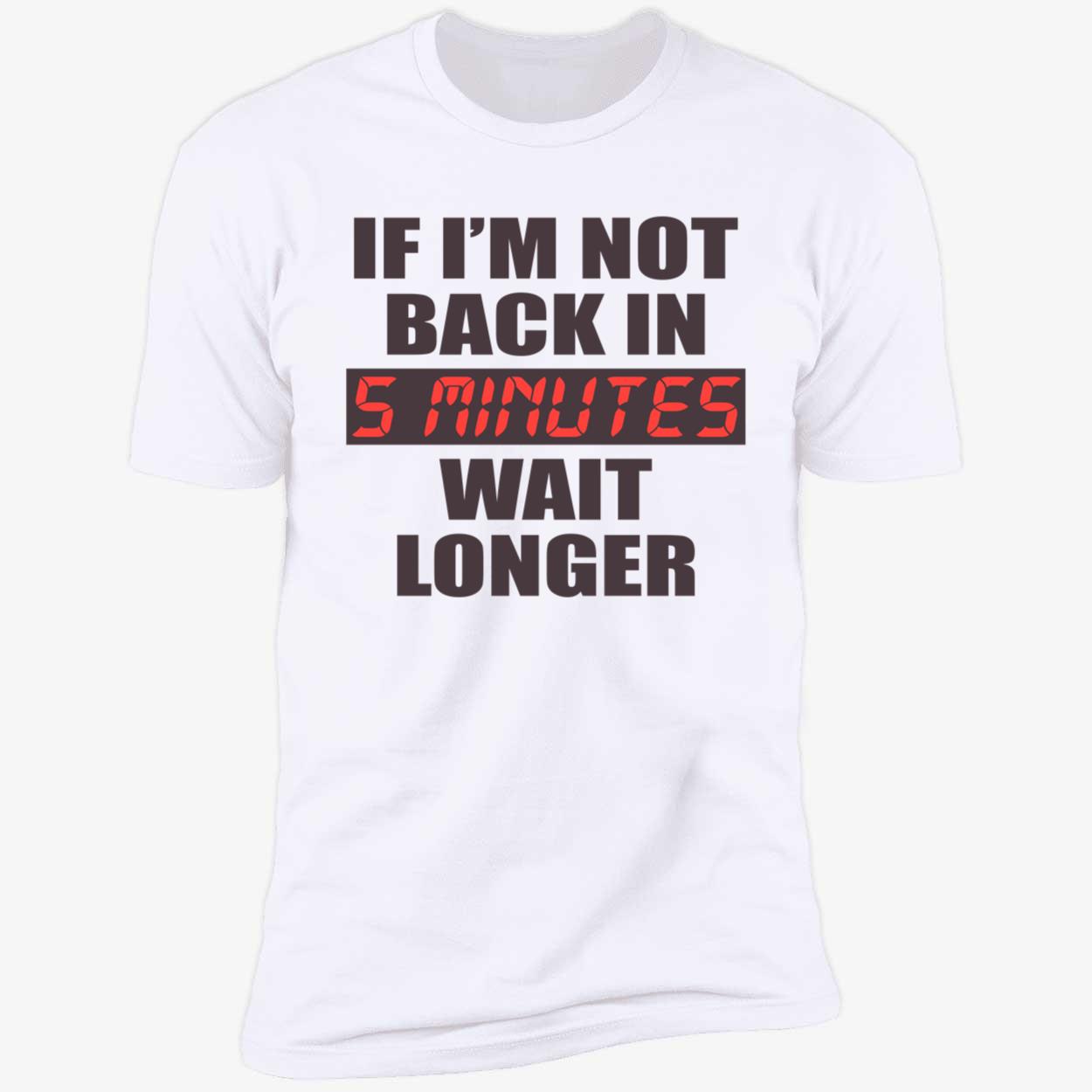 If I’M Not Back In 5 Minutes Wait Longer Shirt If I’M Not Back In 5 Minutes Wait Longer Shirt