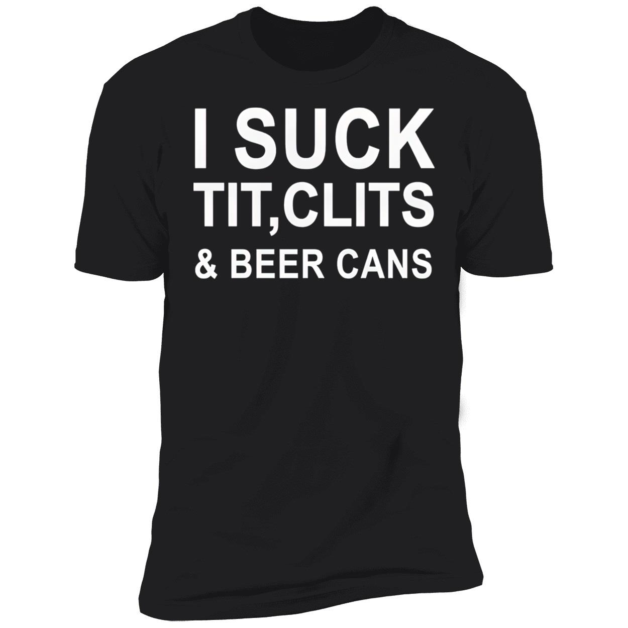 I Suck T*T Cl*Ts And Beer Cans Shirt I Suck T*T Cl*Ts And Beer Cans Shirt