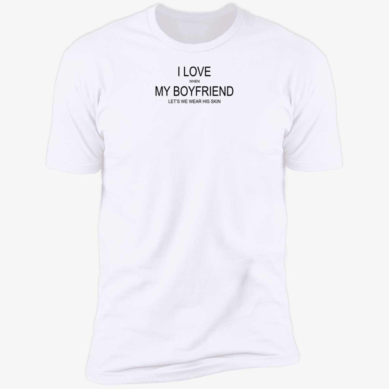 I Love When My Boyfriend Let’S Me Wear His Skin Shirt I Love When My Boyfriend Let’S Me Wear His Skin Shirt