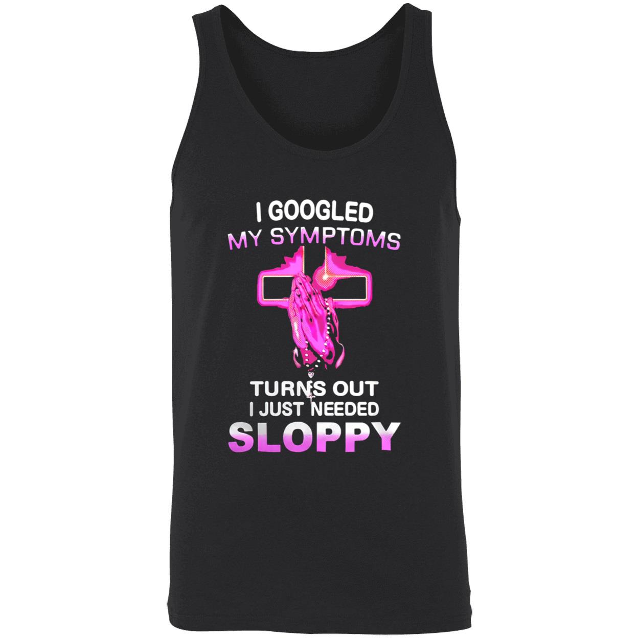 I Googled My Symptoms Turns Out I Just Needed Sloppy Shirt I Googled My Symptoms Turns Out I Just Needed Sloppy Shirt