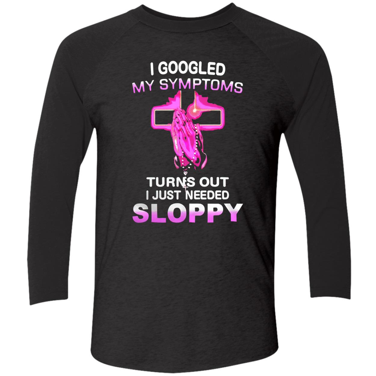 I Googled My Symptoms Turns Out I Just Needed Sloppy Shirt I Googled My Symptoms Turns Out I Just Needed Sloppy Shirt