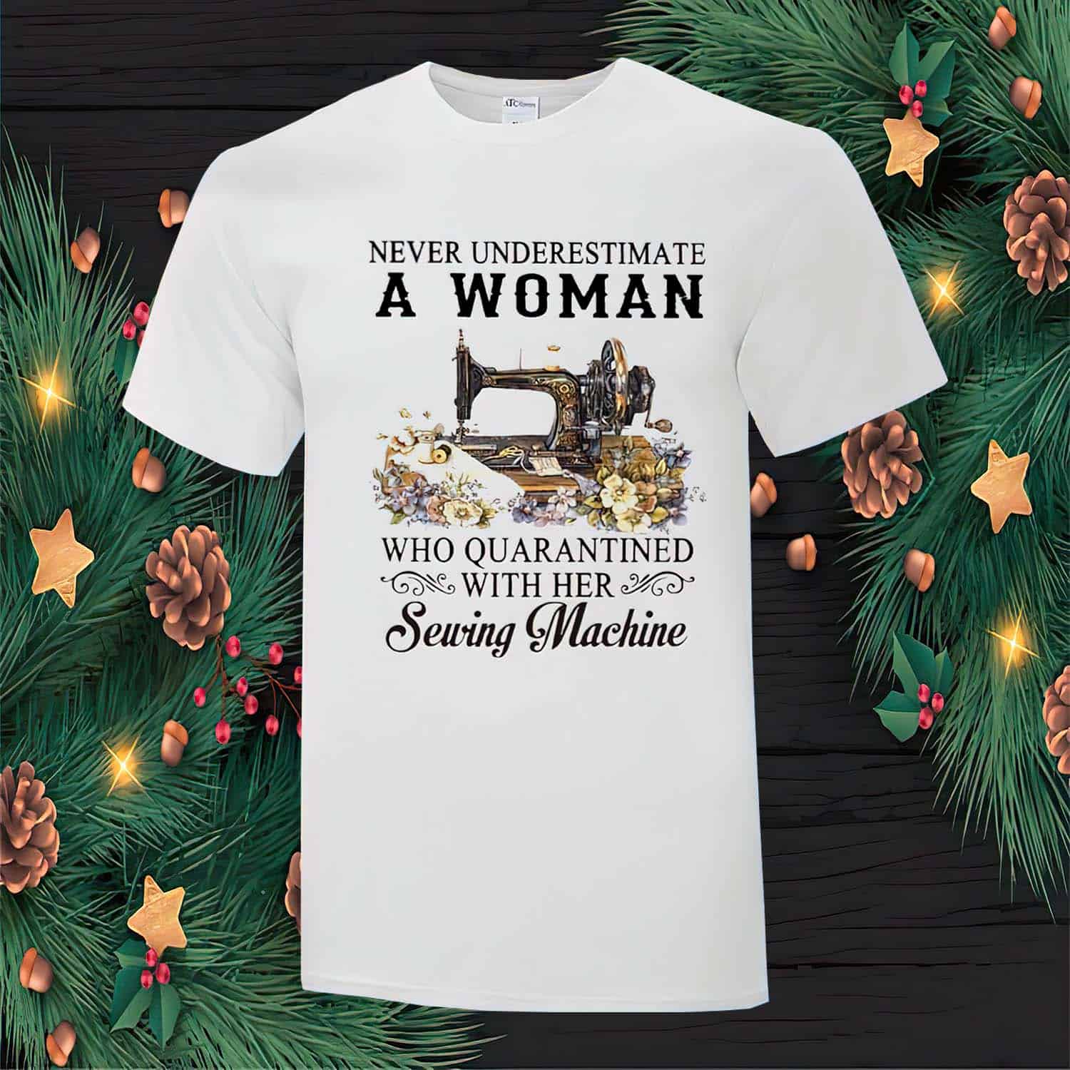 Never Underestimate A Woman Who Quarantined With Her Sewing Machine Shirt Never Underestimate A Woman Who Quarantined With Her Sewing Machine Shirt