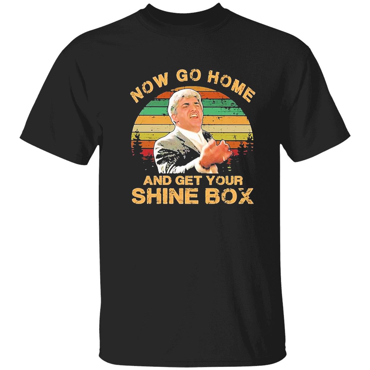 Now Go Home And Get Your Shine Box Shirt Now Go Home And Get Your Shine Box Shirt