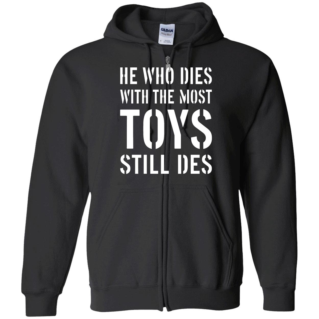 He Who Dies With The Most Toys Still Des Shirt He Who Dies With The Most Toys Still Des Shirt