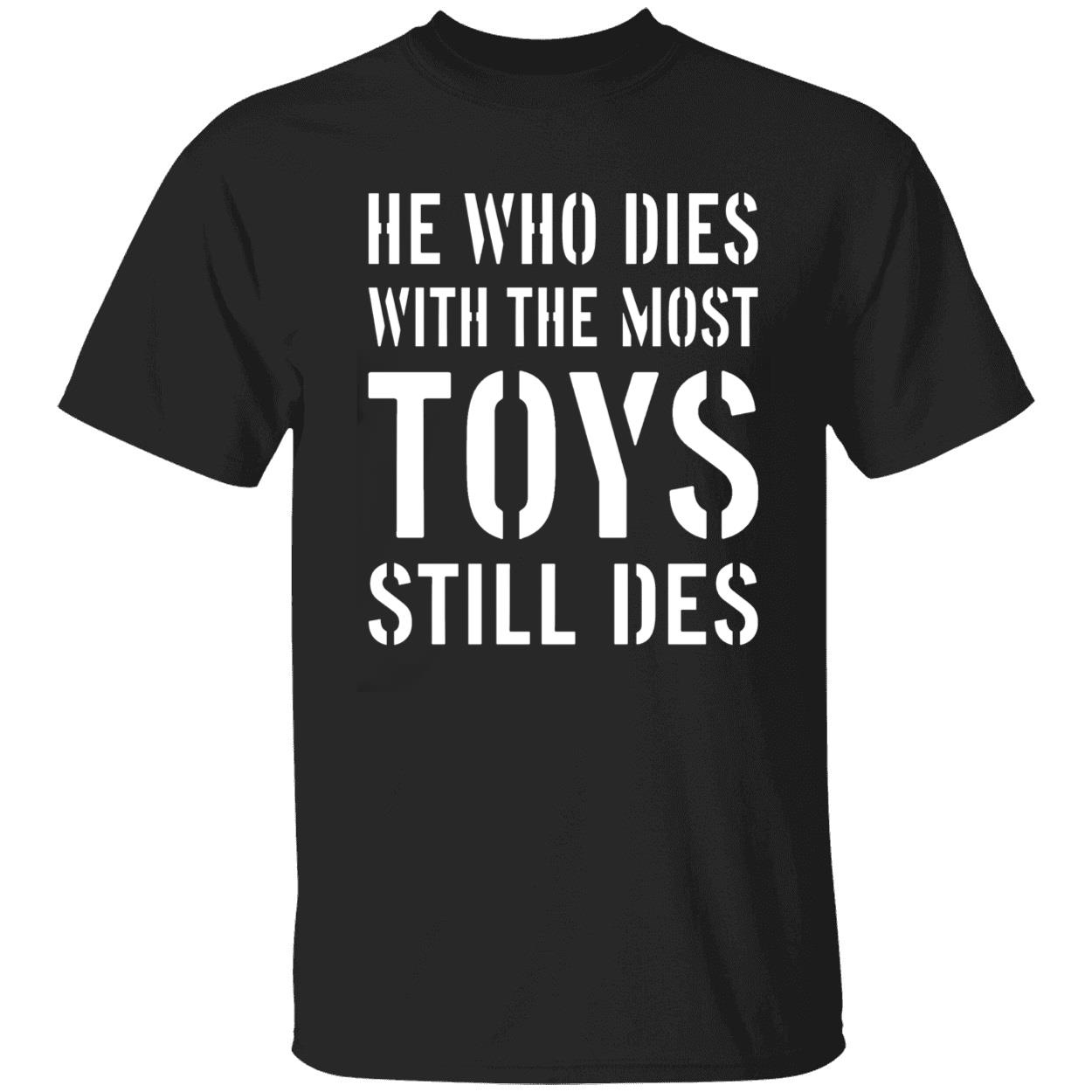 He Who Dies With The Most Toys Still Des Shirt