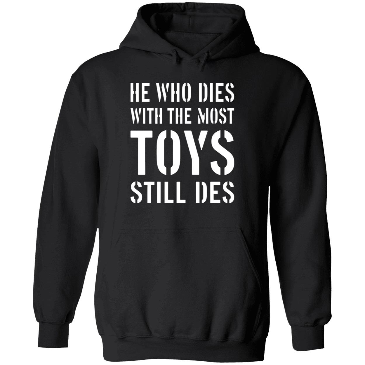 He Who Dies With The Most Toys Still Des Shirt He Who Dies With The Most Toys Still Des Shirt
