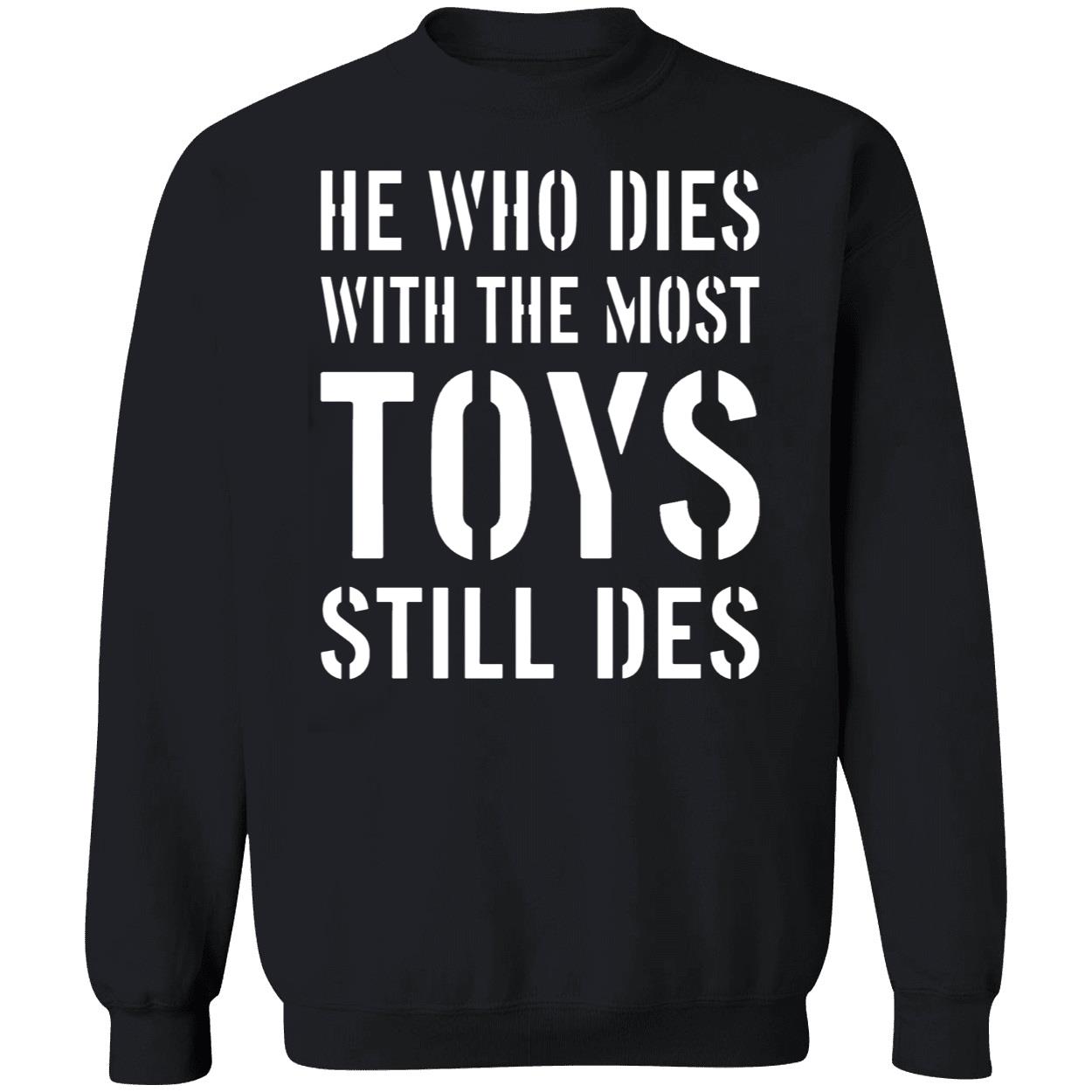 He Who Dies With The Most Toys Still Des Shirt He Who Dies With The Most Toys Still Des Shirt