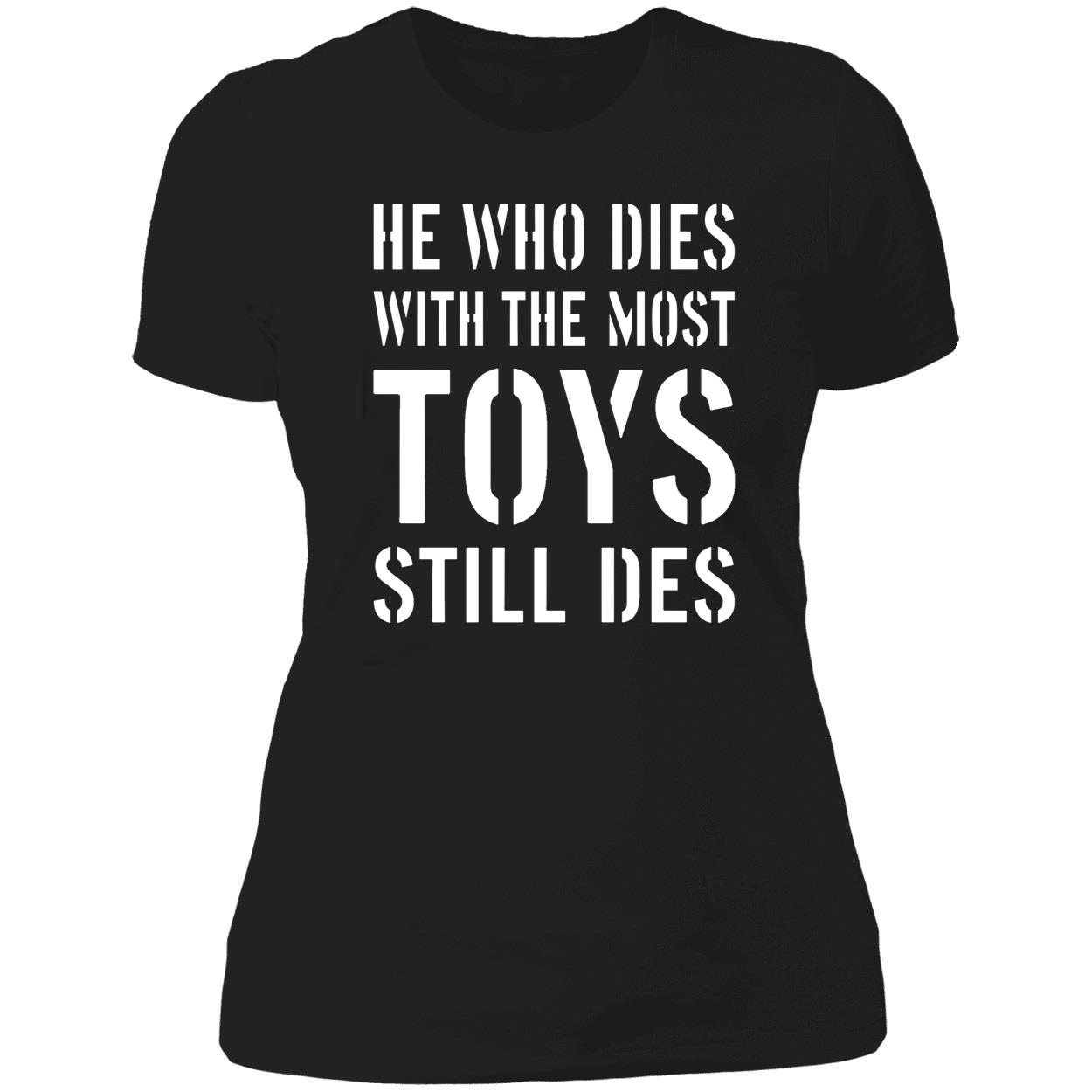 He Who Dies With The Most Toys Still Des Shirt He Who Dies With The Most Toys Still Des Shirt