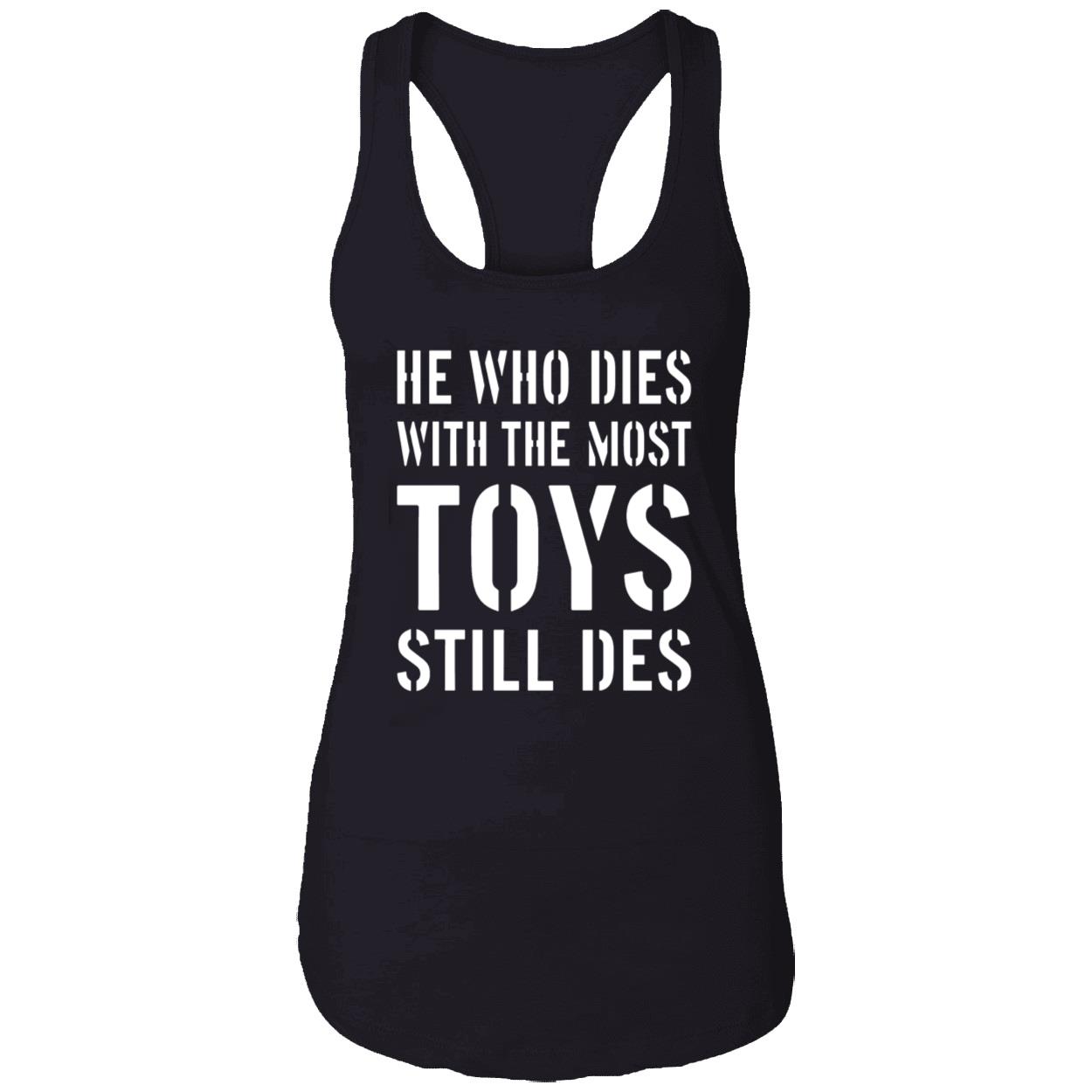 He Who Dies With The Most Toys Still Des Shirt He Who Dies With The Most Toys Still Des Shirt