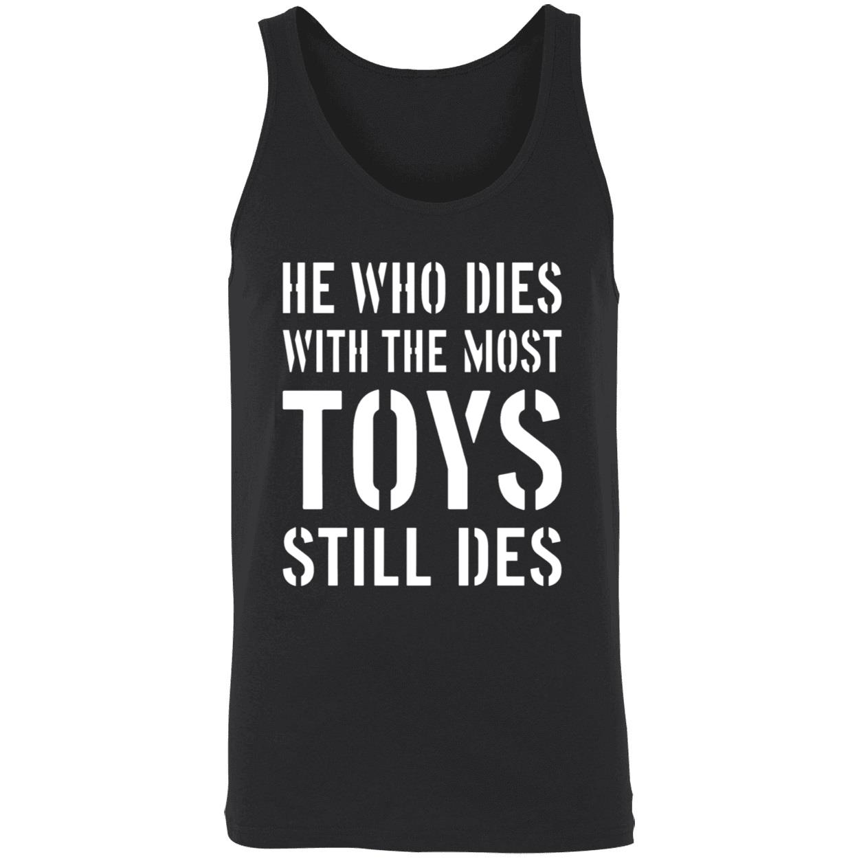 He Who Dies With The Most Toys Still Des Shirt He Who Dies With The Most Toys Still Des Shirt