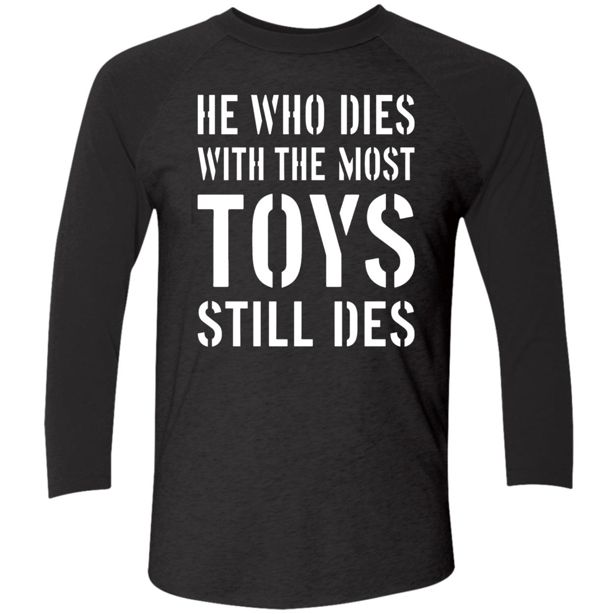 He Who Dies With The Most Toys Still Des Shirt He Who Dies With The Most Toys Still Des Shirt