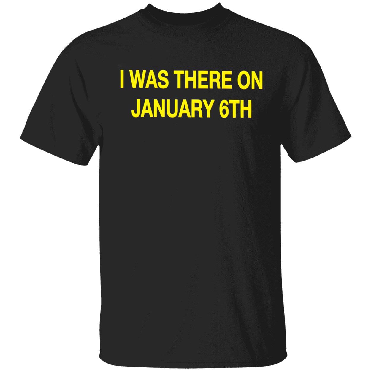I Was There On January 6Th Shirt I Was There On January 6Th Shirt