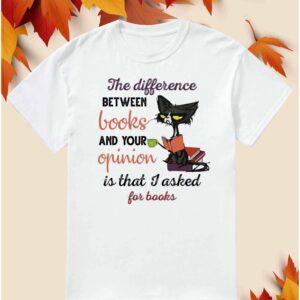 Black Cat The Difference Between Books And Your Opinion Shirt
