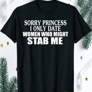Sorry Princess I Only Date Women Who Might Stab Me Shirt