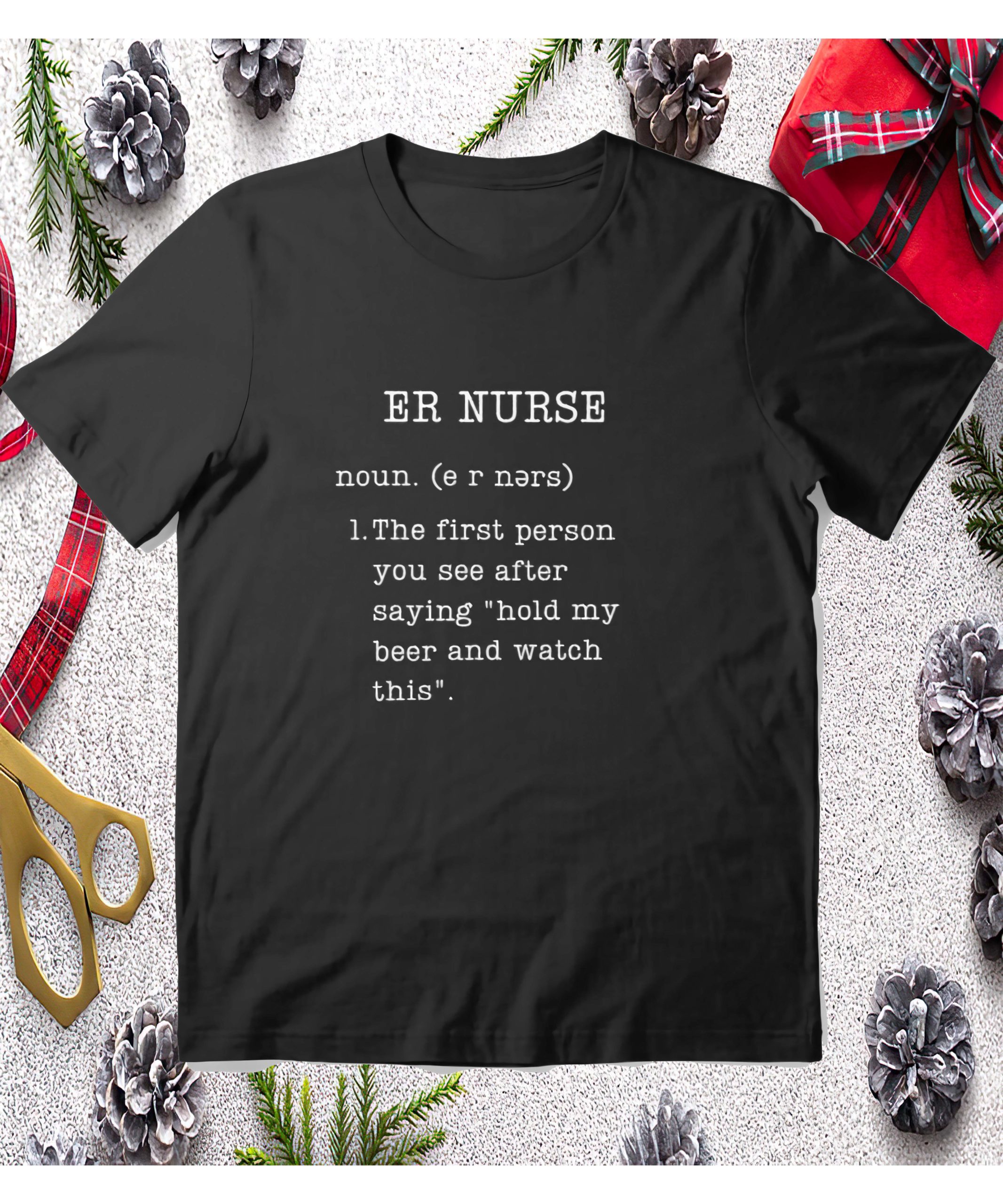 Er Nurse Noun The First Person You See After Saying Hold My Beer And Watch This Shirt Er Nurse Noun The First Person You See After Saying Hold My Beer And Watch This Shirt