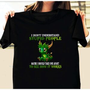 Dragon I Don’T Understand Stupid People Maybe I Should Take One Apart To See How It Works Shirt
