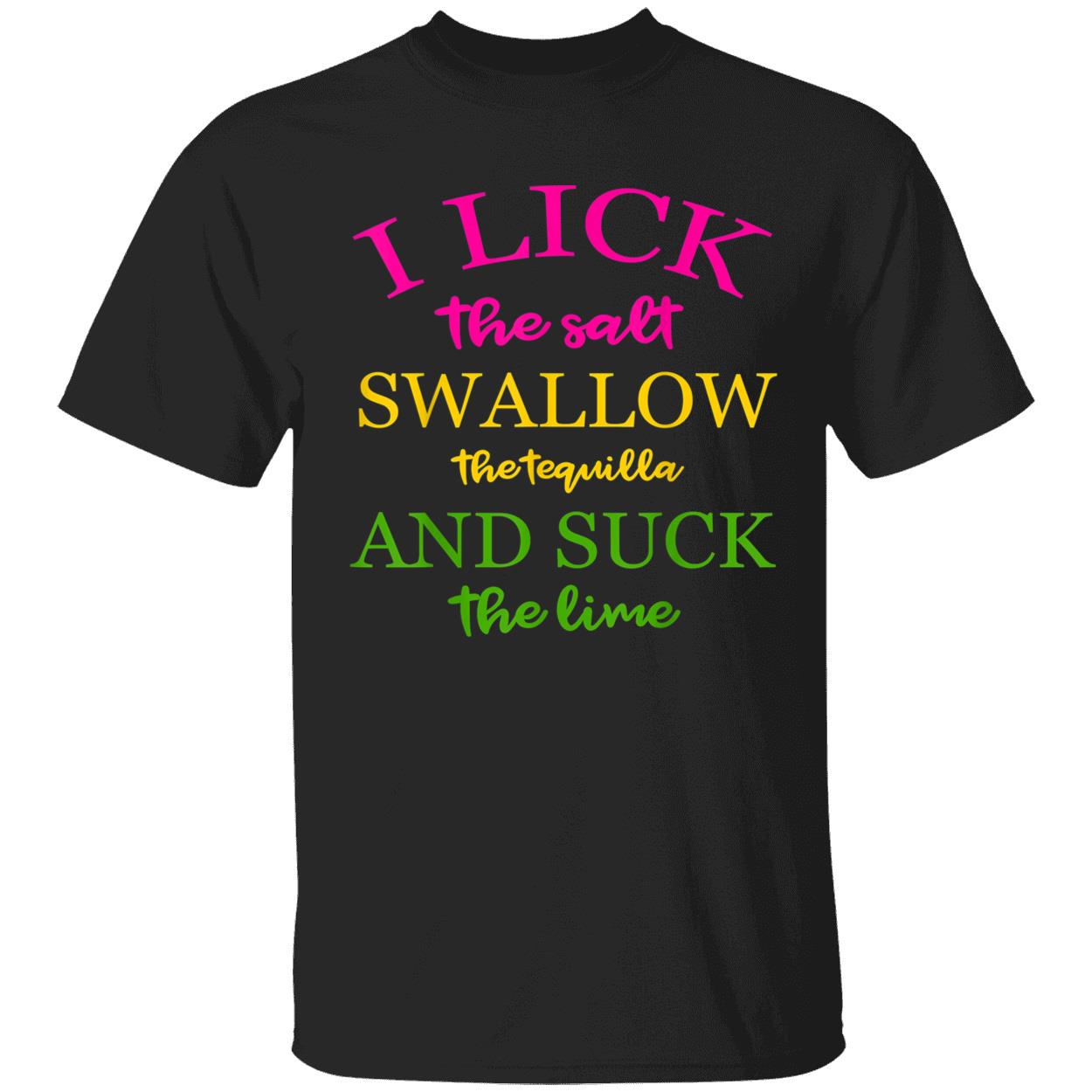 I Lick The Salt Swallow The Tequila And Suck The Lime T-Shirt I Lick The Salt Swallow The Tequila And Suck The Lime T-Shirt