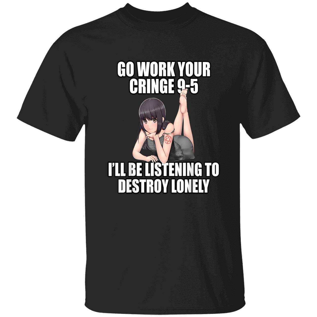 Go Work Your Cringe 9-5 I’Ll Listening To Destroy Lonely Shirt