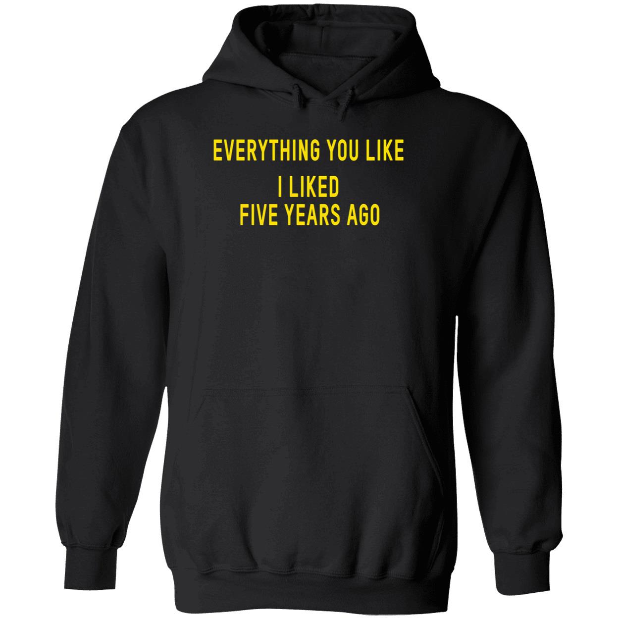 Everything You Like I Liked Five Years Ago T-Shirt Everything You Like I Liked Five Years Ago T-Shirt