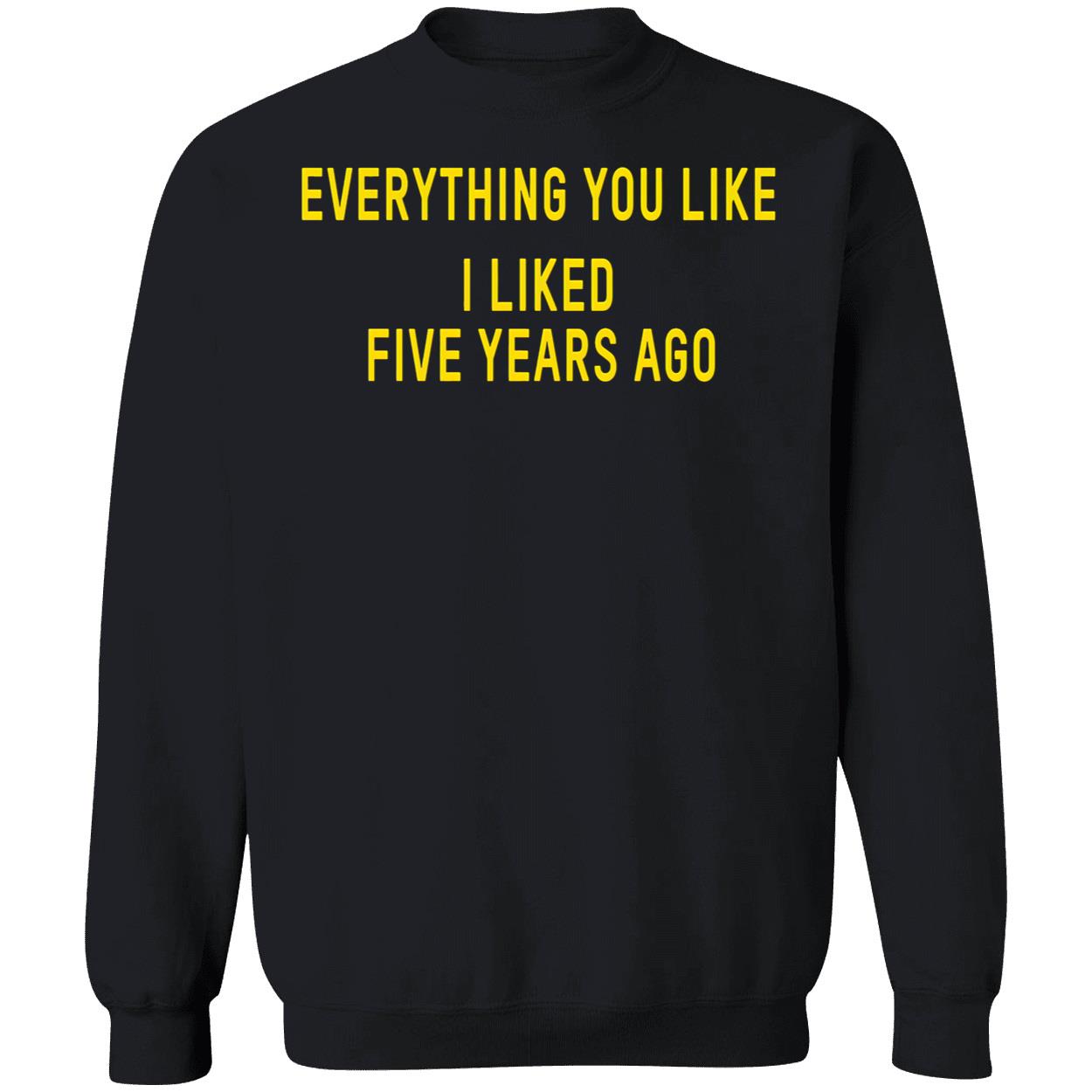 Everything You Like I Liked Five Years Ago T-Shirt Everything You Like I Liked Five Years Ago T-Shirt
