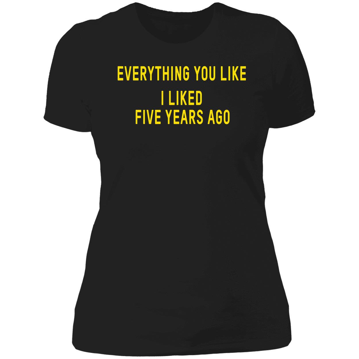Everything You Like I Liked Five Years Ago T-Shirt Everything You Like I Liked Five Years Ago T-Shirt