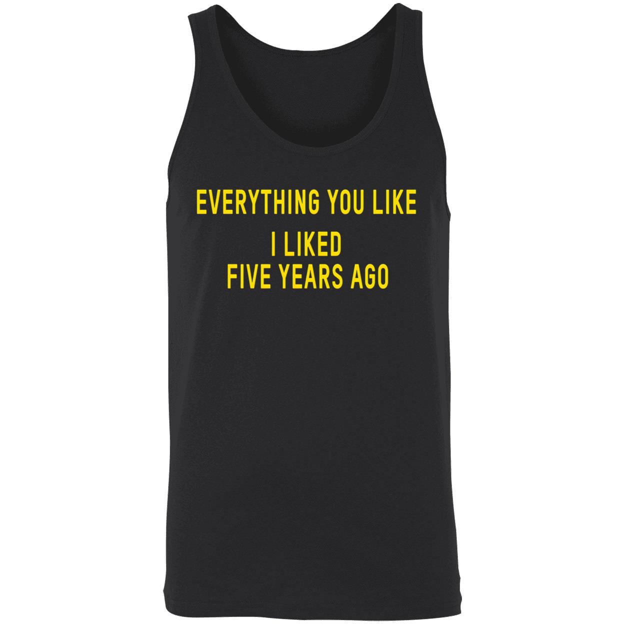 Everything You Like I Liked Five Years Ago T-Shirt Everything You Like I Liked Five Years Ago T-Shirt