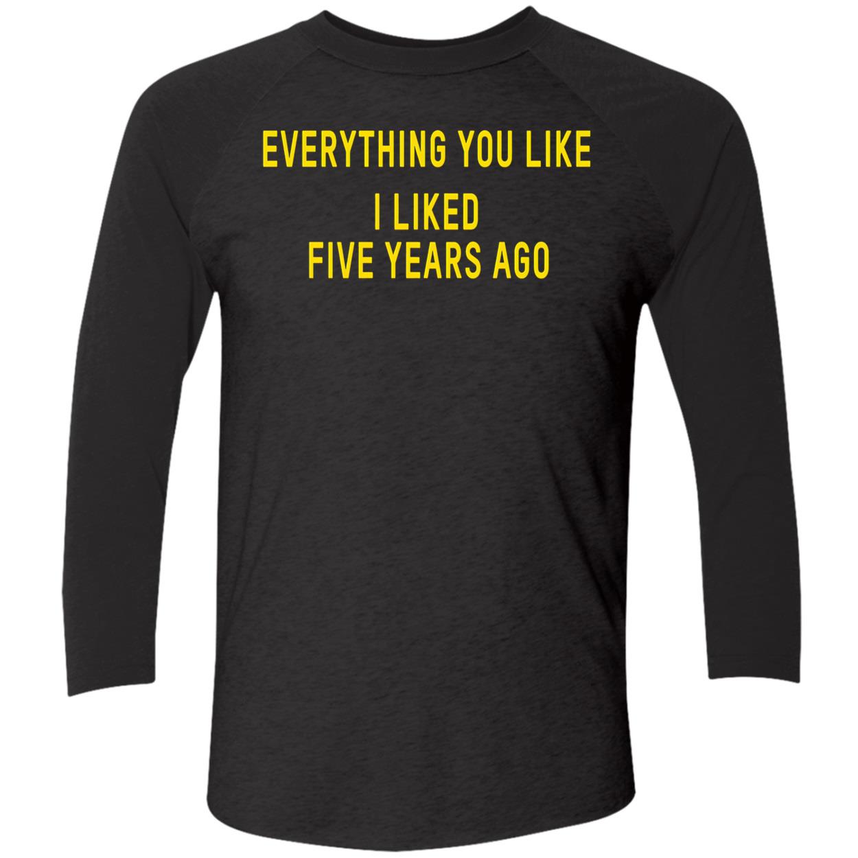 Everything You Like I Liked Five Years Ago T-Shirt Everything You Like I Liked Five Years Ago T-Shirt
